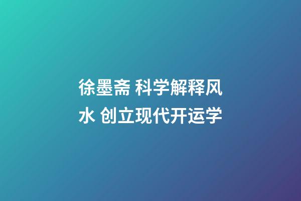 徐墨斋 科学解释风水 创立现代开运学
